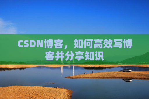 CSDN博客，如何高效写博客并分享知识