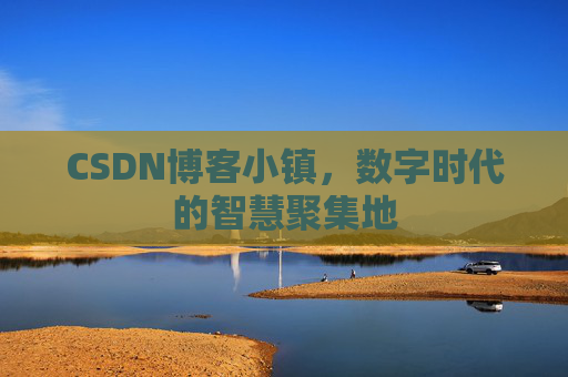 CSDN博客小镇，数字时代的智慧聚集地
